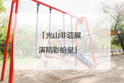 光山非遗展演精彩纷呈