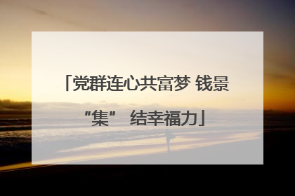 党群连心共富梦 钱景 “集” 结幸福力