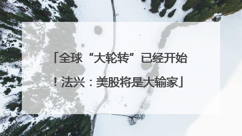 全球“大轮转”已经开始！法兴：美股将是大输家