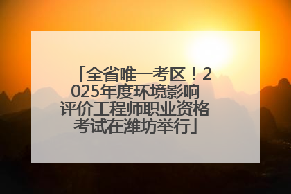 全省唯一考区！2025年度环境影响评价工程师职业资格考试在潍坊举行