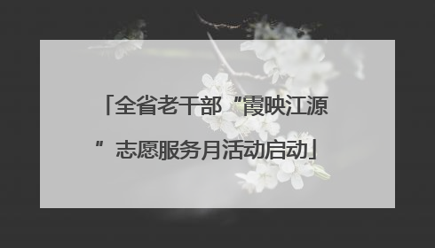 全省老干部“霞映江源”志愿服务月活动启动
