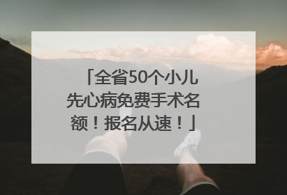 全省50个小儿先心病免费手术名额！报名从速！