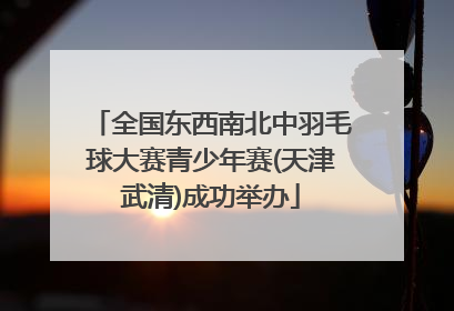 全国东西南北中羽毛球大赛青少年赛(天津武清)成功举办