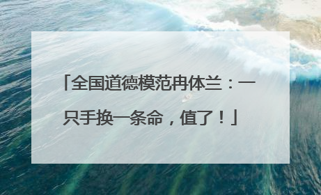 全国道德模范冉体兰：一只手换一条命，值了！