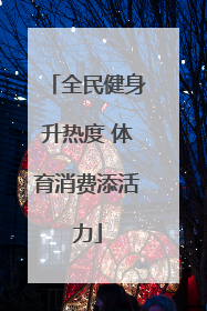 全民健身升热度 体育消费添活力