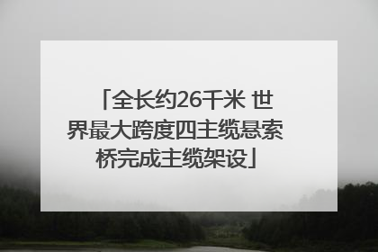 全长约26千米 世界最大跨度四主缆悬索桥完成主缆架设