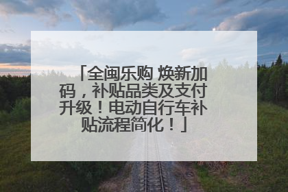 全闽乐购 焕新加码，补贴品类及支付升级！电动自行车补贴流程简化！