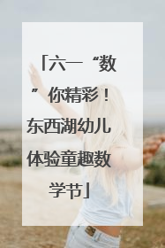 六一“数”你精彩！东西湖幼儿体验童趣数学节