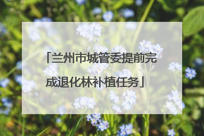 兰州市城管委提前完成退化林补植任务
