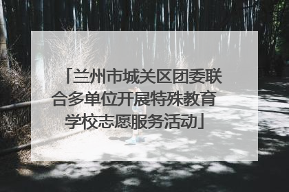兰州市城关区团委联合多单位开展特殊教育学校志愿服务活动