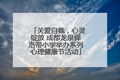 关爱自我，心灵绽放 成都龙泉驿洛带小学举办系列心理健康节活动