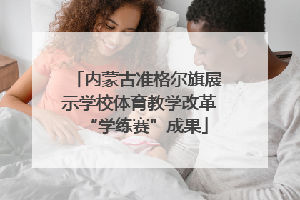 内蒙古准格尔旗展示学校体育教学改革“学练赛”成果