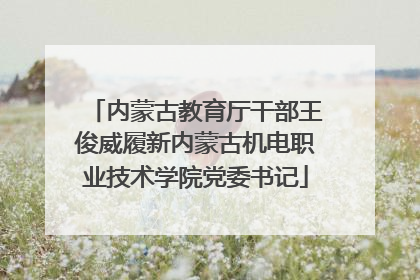 内蒙古教育厅干部王俊威履新内蒙古机电职业技术学院党委书记
