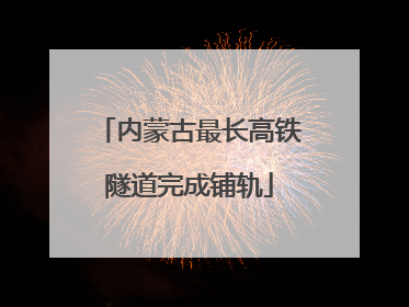 内蒙古最长高铁隧道完成铺轨