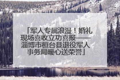 军人专属浪漫！婚礼现场喜收立功喜报——淄博市桓台县退役军人事务局暖心送荣誉