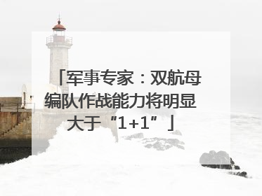 军事专家：双航母编队作战能力将明显大于“1+1”