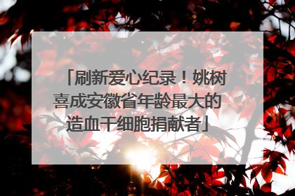 刷新爱心纪录！姚树喜成安徽省年龄最大的造血干细胞捐献者