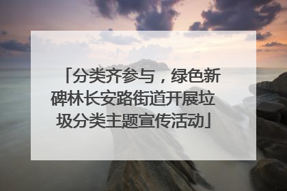 分类齐参与，绿色新碑林长安路街道开展垃圾分类主题宣传活动