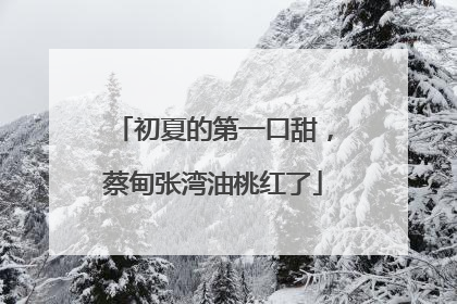 初夏的第一口甜，蔡甸张湾油桃红了