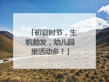 初夏时节，生机勃发，幼儿园里活动多！