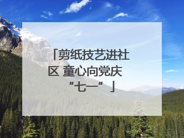 剪纸技艺进社区 童心向党庆“七一”