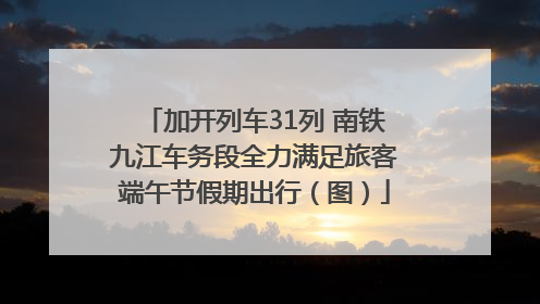 加开列车31列 南铁九江车务段全力满足旅客端午节假期出行（图）