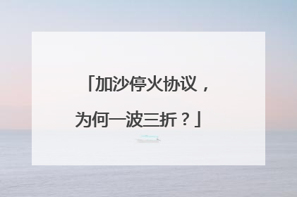 加沙停火协议，为何一波三折？