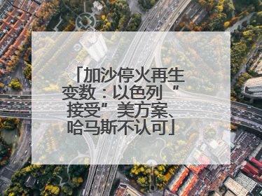 加沙停火再生变数：以色列“接受”美方案、哈马斯不认可
