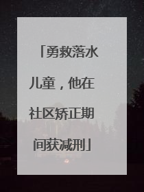 勇救落水儿童，他在社区矫正期间获减刑