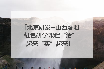 北京研发+山西落地 红色研学课程“活”起来“实”起来
