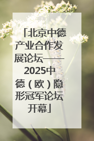 北京中德产业合作发展论坛——2025中德（欧）隐形冠军论坛开幕