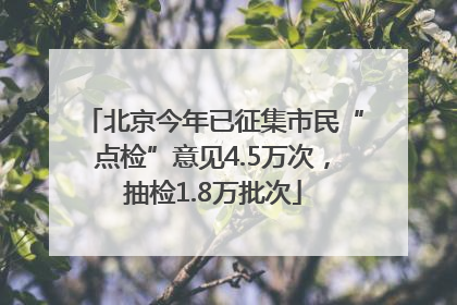 北京今年已征集市民“点检”意见4.5万次，抽检1.8万批次