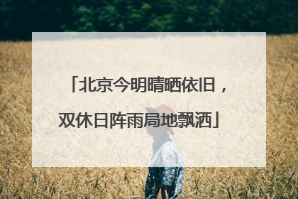 北京今明晴晒依旧，双休日阵雨局地飘洒