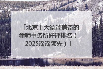 北京十大德能兼备的律师事务所好评排名（2025遥遥领先）