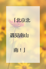 北京北遇见南山南！