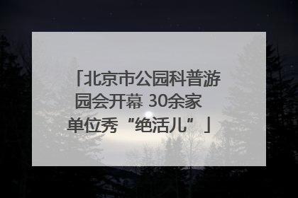 北京市公园科普游园会开幕 30余家单位秀“绝活儿”