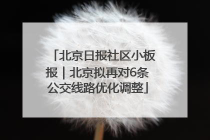 北京日报社区小板报｜北京拟再对6条公交线路优化调整