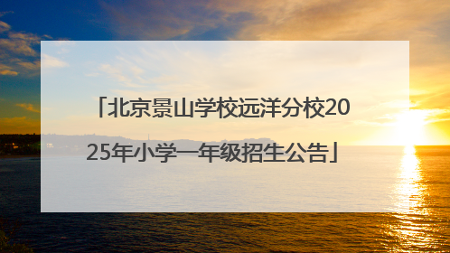 北京景山学校远洋分校2025年小学一年级招生公告