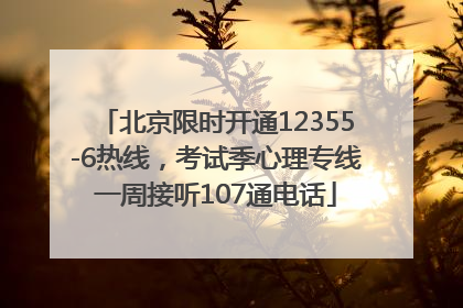 北京限时开通12355-6热线，考试季心理专线一周接听107通电话