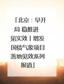 北京：早开局 稳推进 见实效丨增发国债气象项目落地见效系列报道