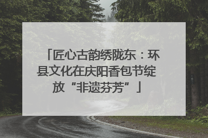匠心古韵绣陇东：环县文化在庆阳香包节绽放“非遗芬芳”