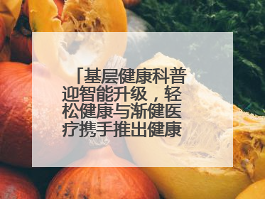 基层健康科普迎智能升级，轻松健康与渐健医疗携手推出健康公益专项行动
