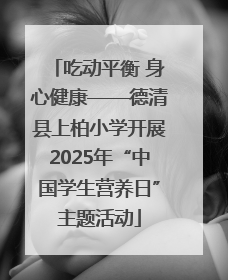吃动平衡 身心健康——德清县上柏小学开展2025年“中国学生营养日”主题活动