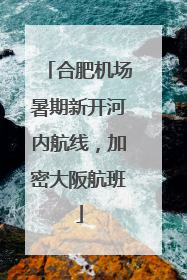 合肥机场暑期新开河内航线，加密大阪航班