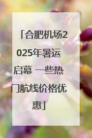 合肥机场2025年暑运启幕 一些热门航线价格优惠