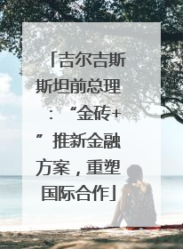 吉尔吉斯斯坦前总理：“金砖+”推新金融方案，重塑国际合作