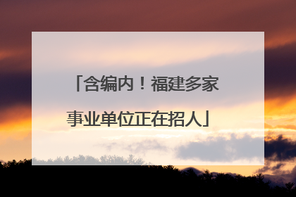 含编内！福建多家事业单位正在招人