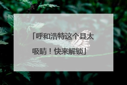 呼和浩特这个县太吸睛！快来解锁