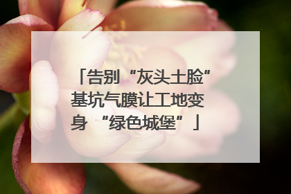 告别“灰头土脸” 基坑气膜让工地变身 “绿色城堡”