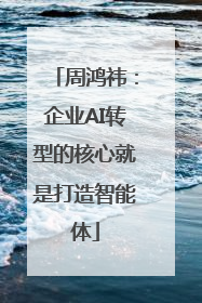 周鸿祎：企业AI转型的核心就是打造智能体